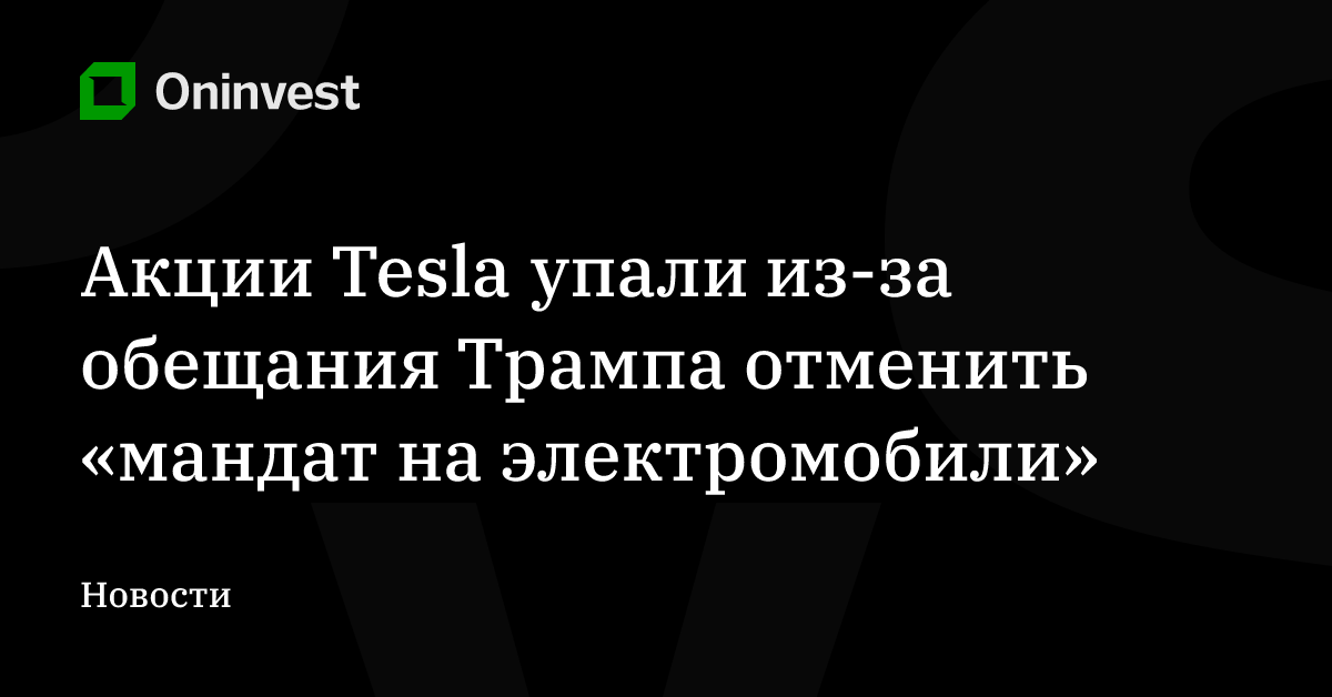 Акции Tesla упали из-за обещания Трампа отменить «мандат на электромобили» – Oninvest