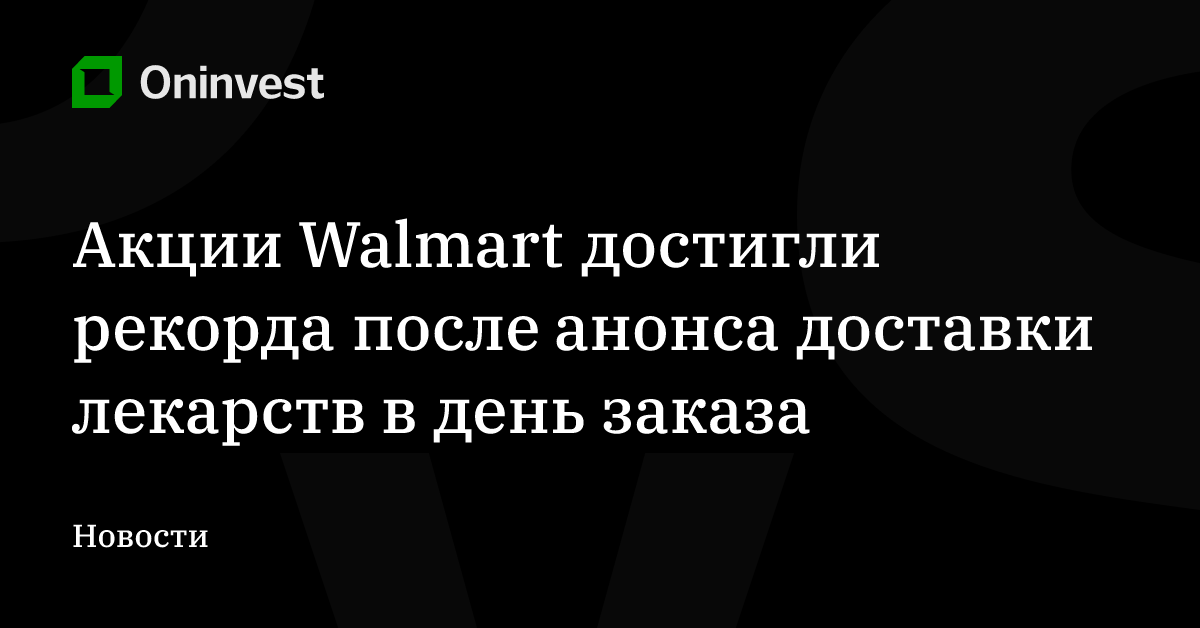 Акции Walmart достигли рекорда после анонса доставки лекарств в день заказа – Oninvest