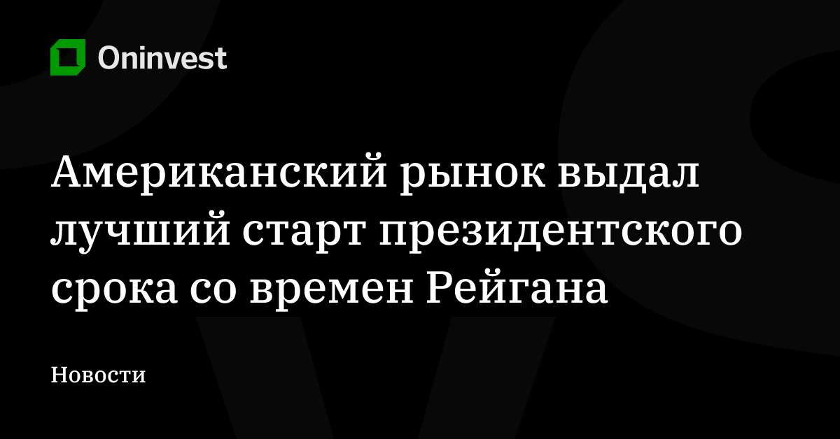 Американский рынок выдал лучший старт президентского срока со времен Рейгана – Oninvest