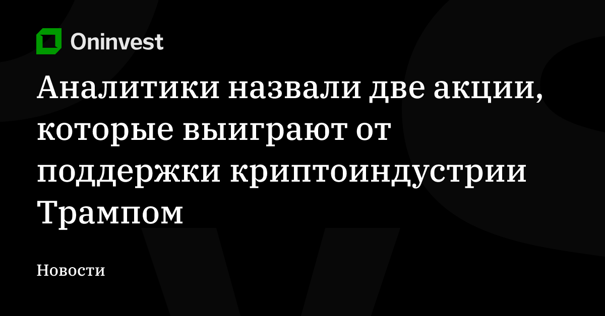 Аналитики назвали две акции, которые выиграют от поддержки криптоиндустрии Трампом – Oninvest