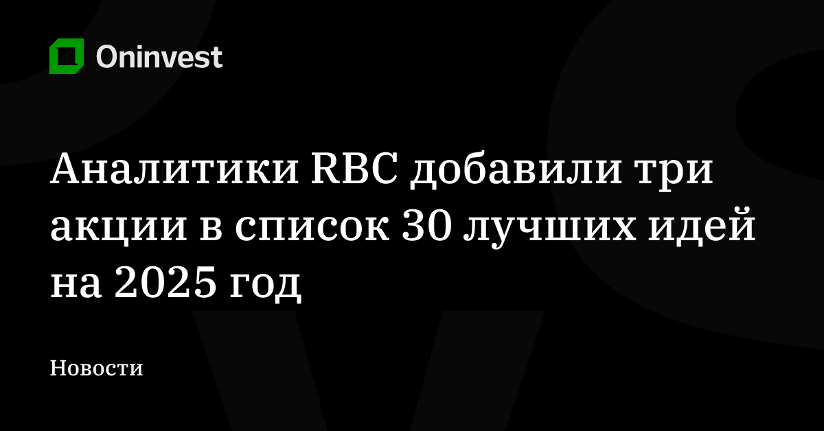 Аналитики RBC добавили три акции в список 30 лучших идей на 2025 год – Oninvest