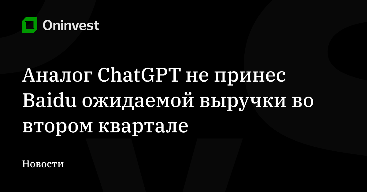 Аналог ChatGPT не принес Baidu ожидаемой выручки во втором квартале – Oninvest