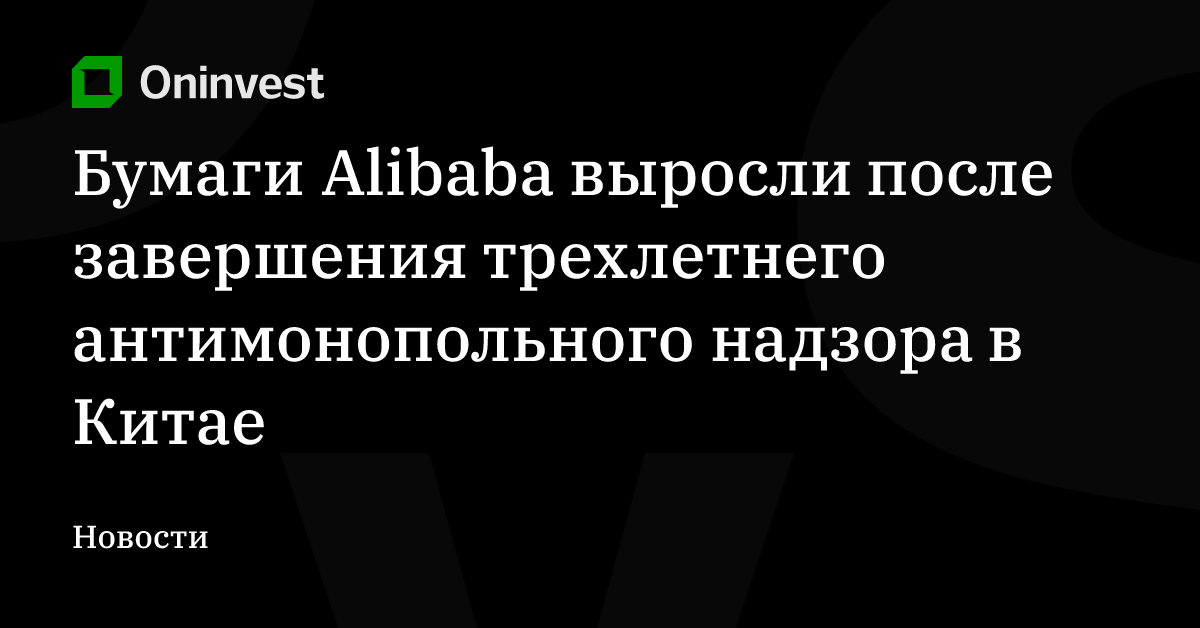 Бумаги Alibaba выросли после завершения трехлетнего антимонопольного надзора в Китае – Oninvest
