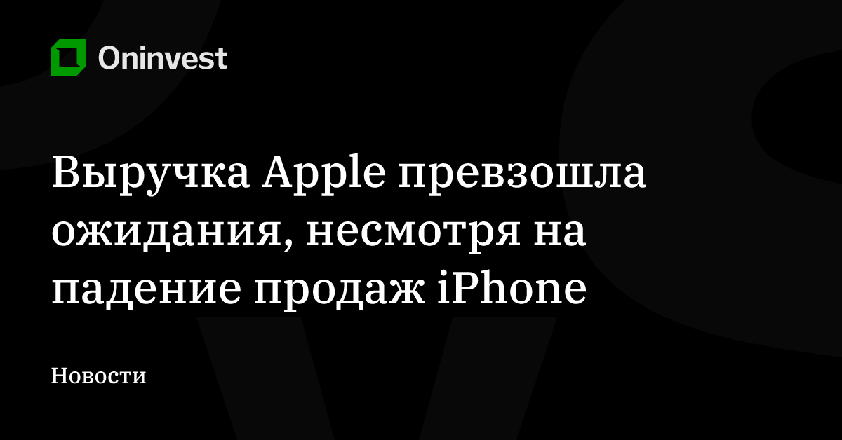 Выручка Apple превзошла ожидания, несмотря на падение продаж iPhone – Oninvest