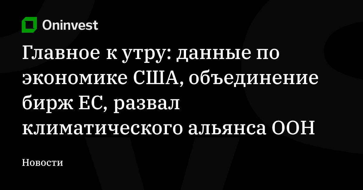 Главное к утру: данные по экономике США, объединение бирж ЕС, развал климатического альянса ООН – Oninvest