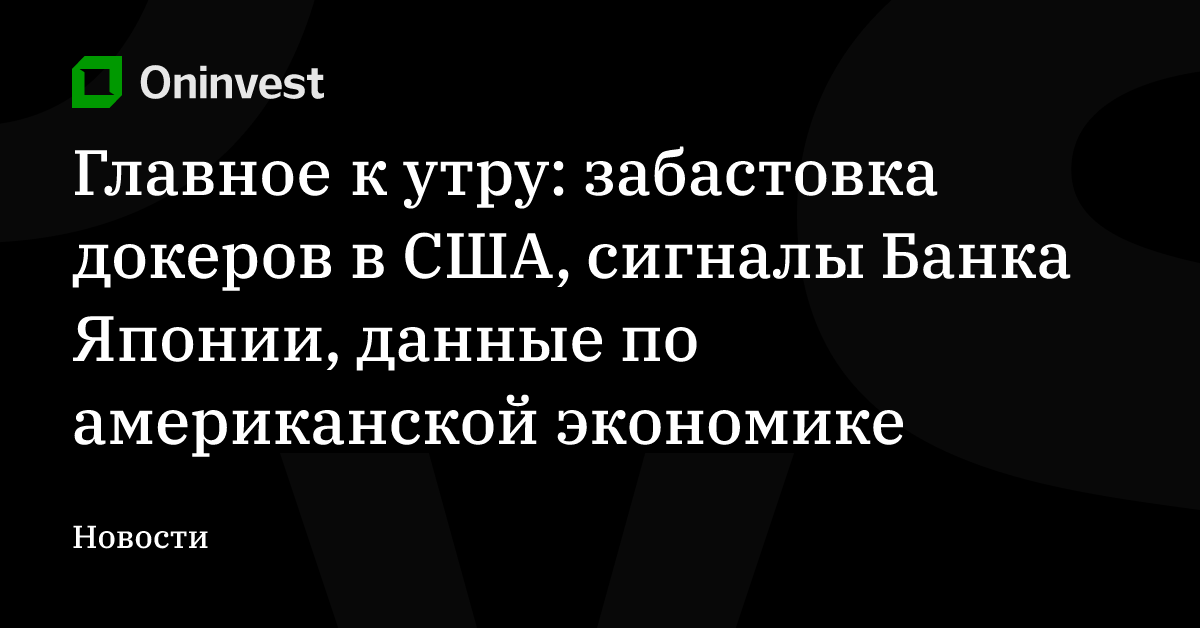 Главное к утру: забастовка докеров в США, сигналы Банка Японии, данные по американской экономике – Oninvest