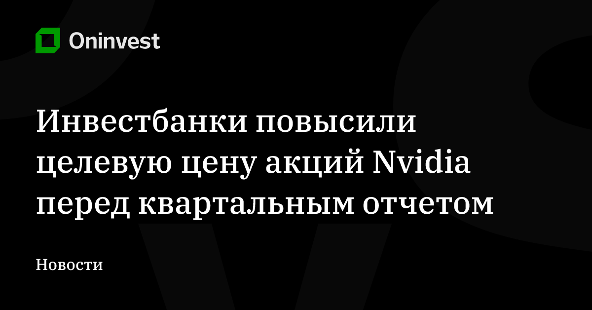 Инвестбанки повысили целевую цену акций Nvidia перед квартальным отчетом – Oninvest