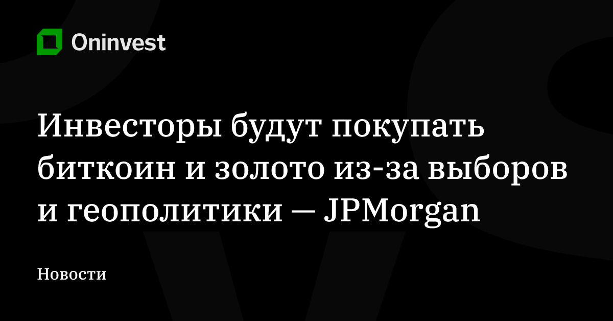 Инвесторы будут покупать биткоин и золото из-за выборов и геополитики — JPMorgan – Oninvest