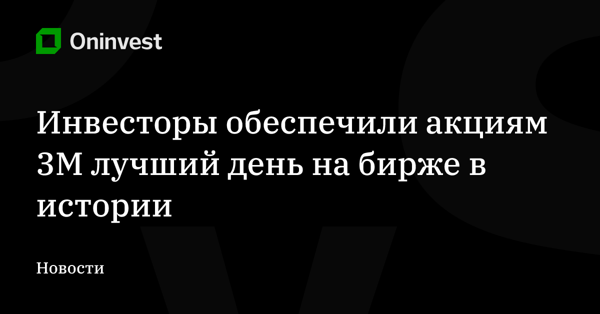 Инвесторы обеспечили акциям 3M лучший день на бирже в истории – Oninvest