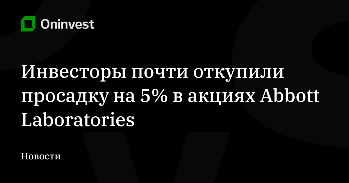 Инвесторы почти откупили просадку на 5% в акциях Abbott Laboratories – Oninvest