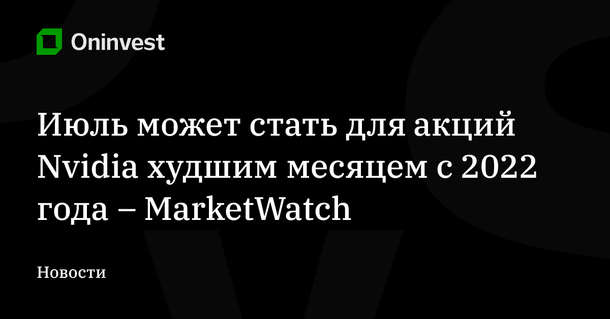 Июль может стать для акций Nvidia худшим месяцем с 2022 года – MarketWatch – Oninvest