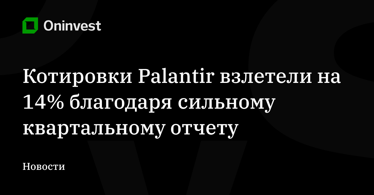 Котировки Palantir взлетели на 14% благодаря сильному квартальному отчету – Oninvest