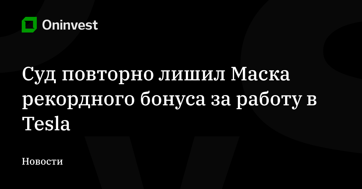 Суд повторно лишил Маска рекордного бонуса за работу в Tesla – Oninvest