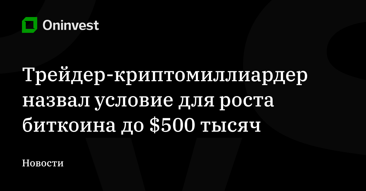 Трейдер-криптомиллиардер назвал условие для роста биткоина до $500 тысяч – Oninvest