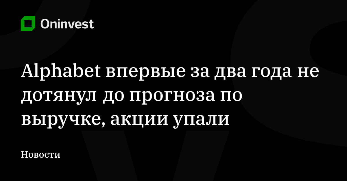 Alphabet впервые за два года не дотянул до прогноза по выручке, акции упали – Oninvest