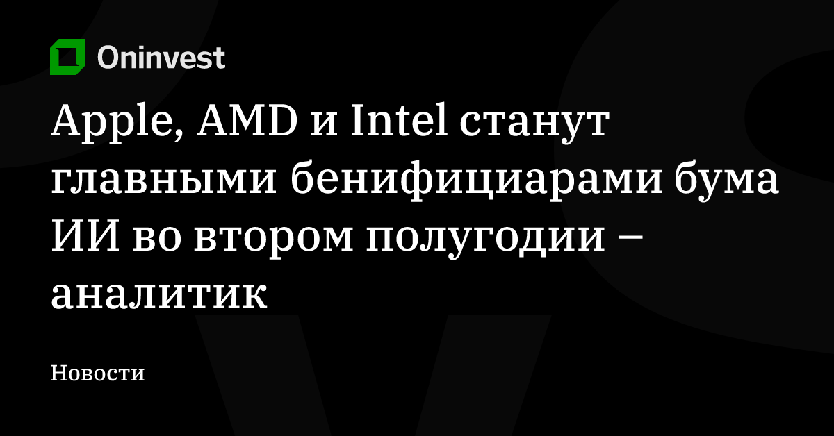 Apple, AMD и Intel станут главными бенифициарами бума ИИ во втором полугодии – аналитик – Oninvest