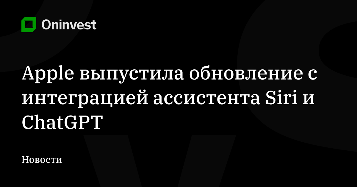 Apple выпустила обновление с интеграцией ассистента Siri и ChatGPT – Oninvest