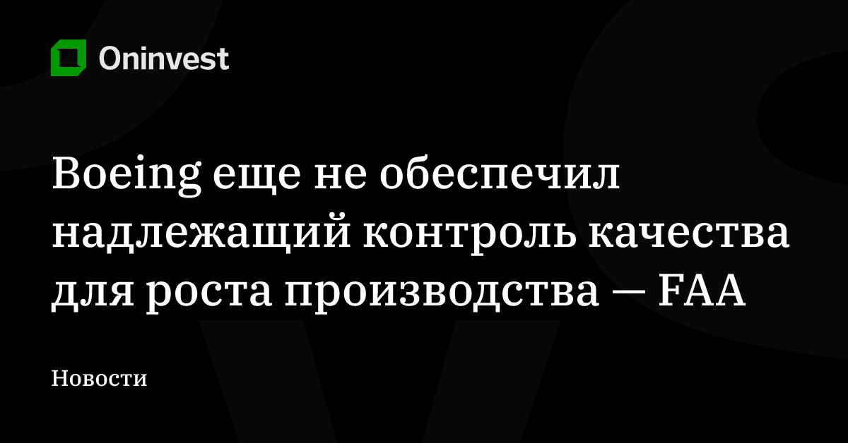 Boeing еще не обеспечил надлежащий контроль качества для роста производства — FAA – Oninvest