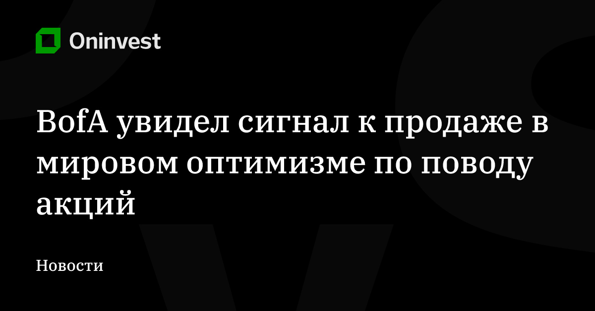 BofA увидел сигнал к продаже в мировом оптимизме по поводу акций – Oninvest