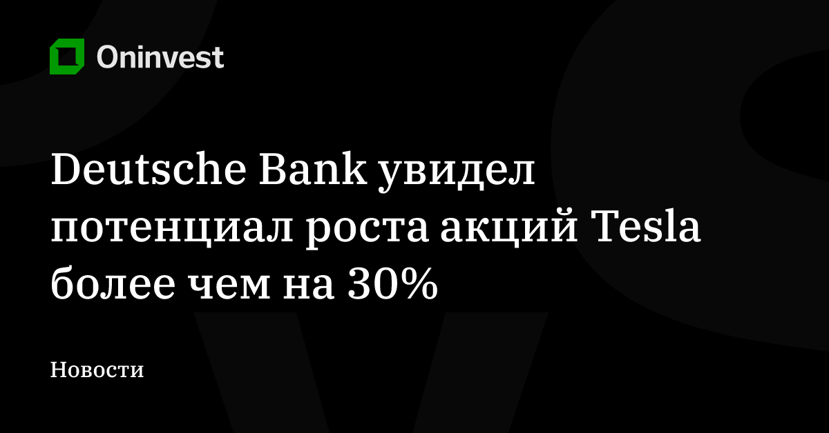 Deutsche Bank увидел потенциал роста акций Tesla более чем на 30% – Oninvest