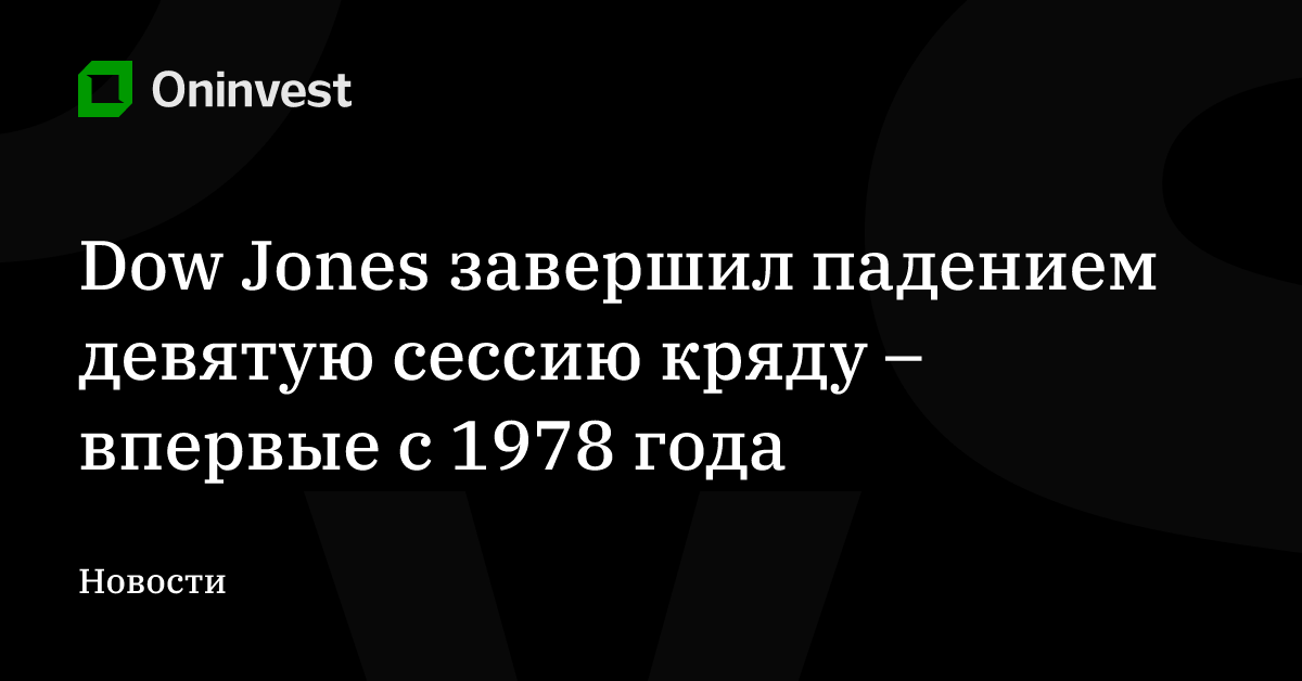 Dow Jones завершил падением девятую сессию кряду – впервые с 1978 года – Oninvest