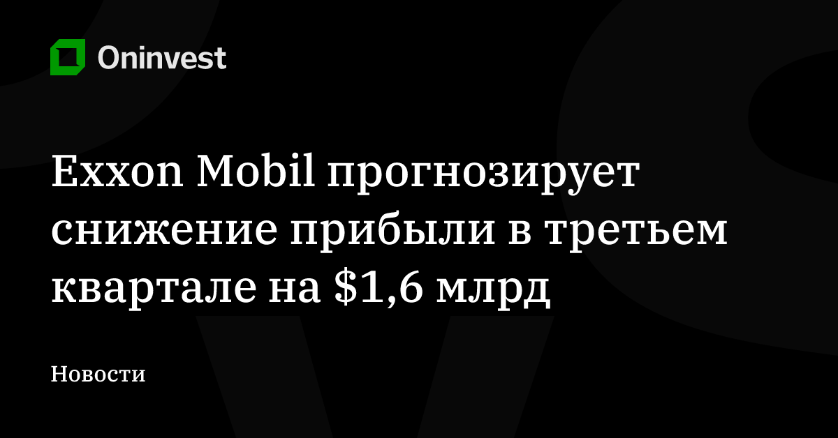 Exxon Mobil прогнозирует снижение прибыли в третьем квартале на $1,6 млрд – Oninvest