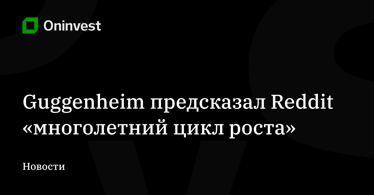 Guggenheim предсказал Reddit «многолетний цикл роста» – Oninvest