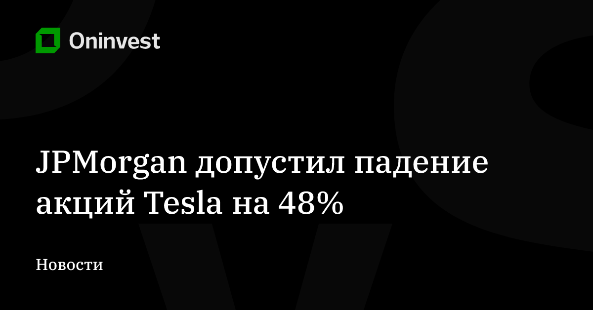 JPMorgan допустил падение акций Tesla на 48% – Oninvest