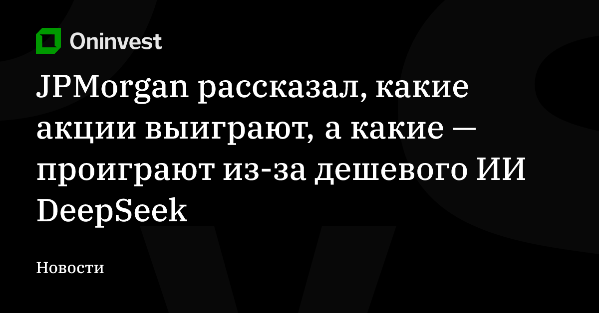 JPMorgan рассказал, какие акции выиграют, а какие — проиграют из-за дешевого ИИ DeepSeek – Oninvest