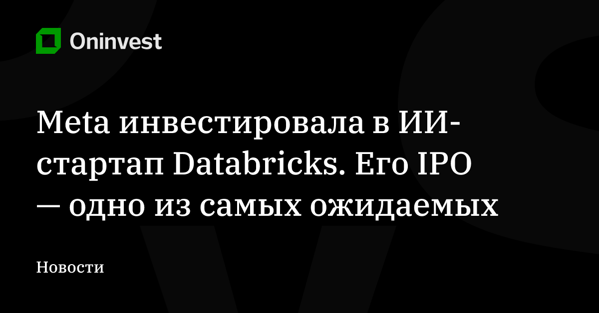Meta инвестировала в ИИ-стартап Databricks. Его IPO — одно из самых ожидаемых – Oninvest