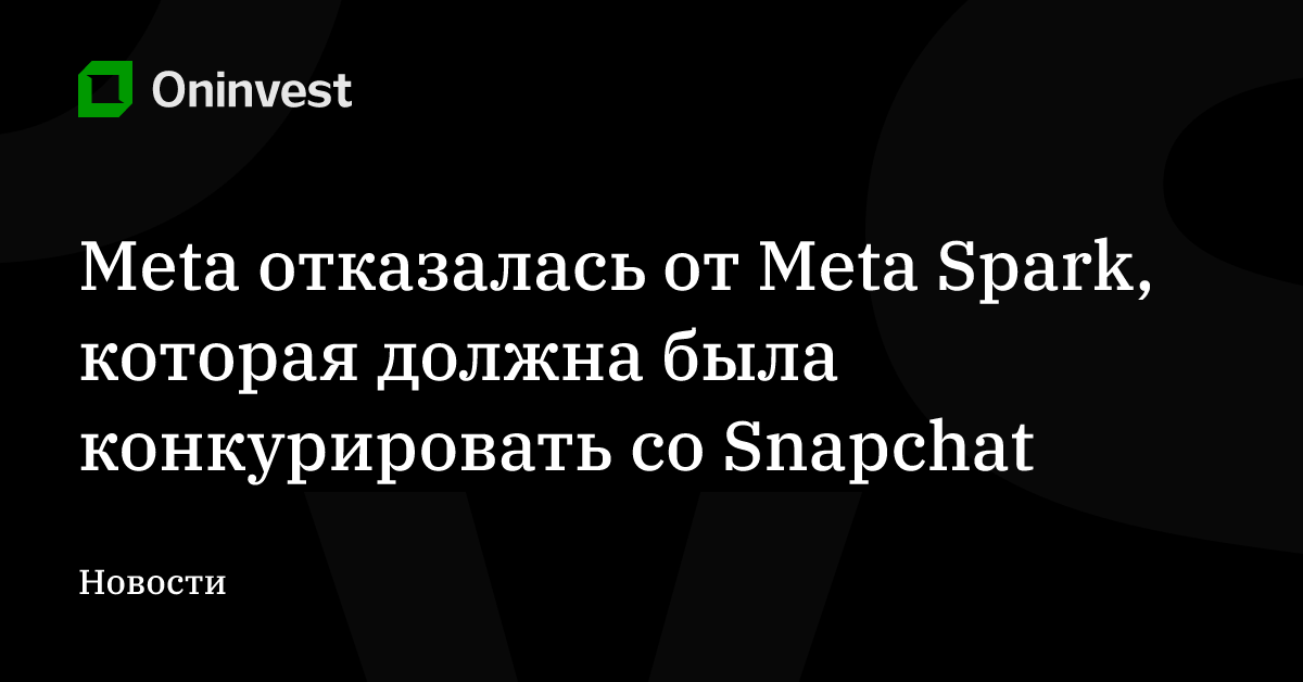 Meta отказалась от Meta Spark, которая должна была конкурировать со Snapchat – Oninvest