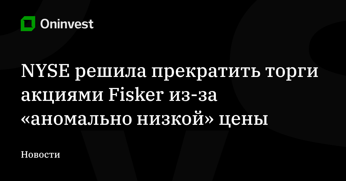 NYSE решила прекратить торги акциями Fisker из-за «аномально низкой» цены – Oninvest
