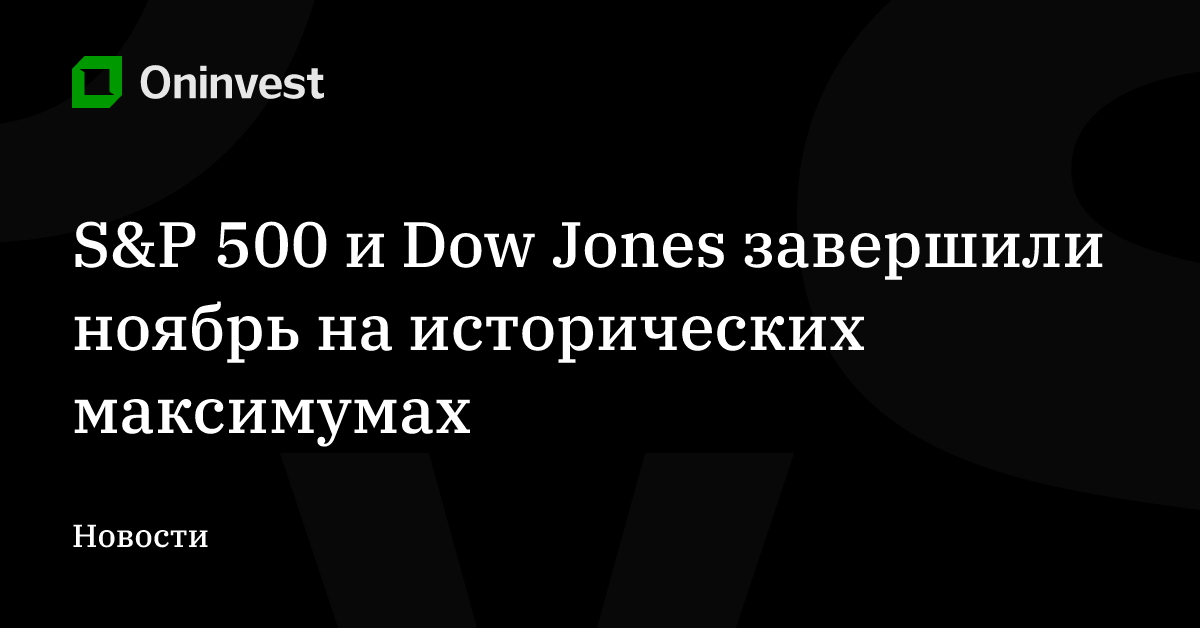S&P 500 и Dow Jones завершили ноябрь на исторических максимумах – Oninvest