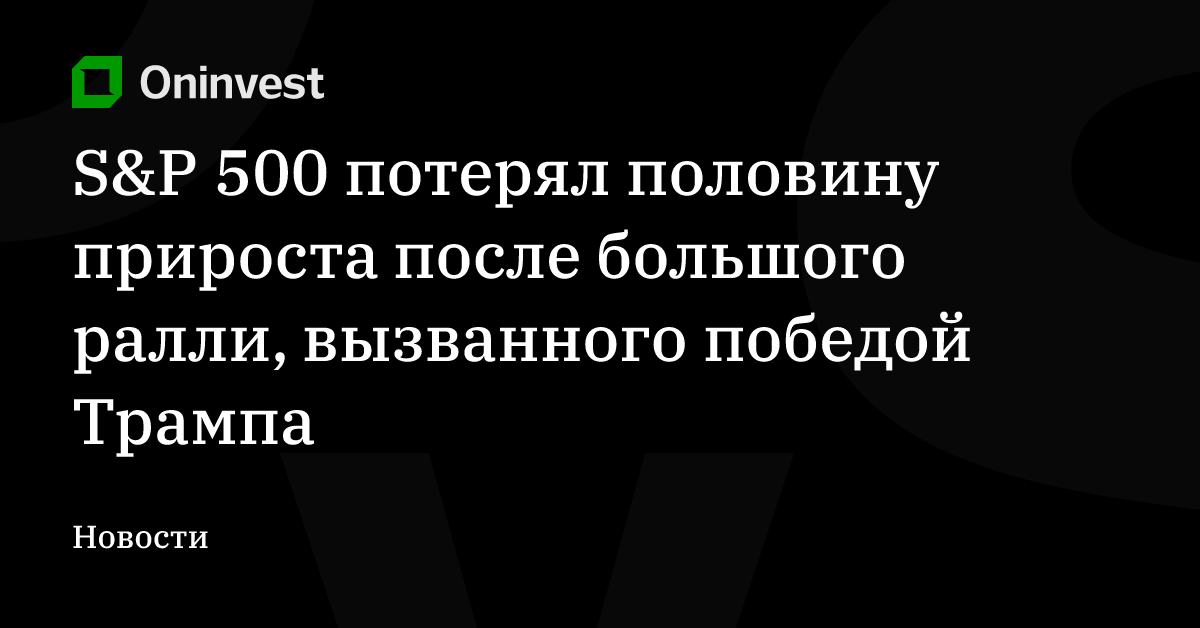 S&P 500 потерял половину прироста после большого ралли, вызванного победой Трампа – Oninvest