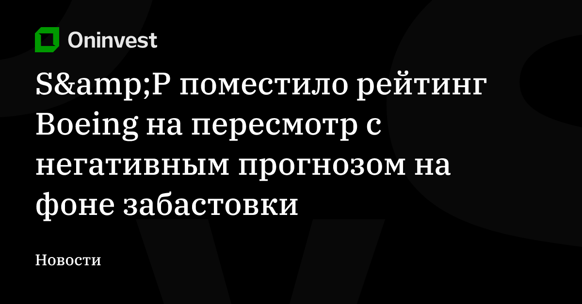 S&amp;P поместило рейтинг Boeing на пересмотр с негативным прогнозом на фоне забастовки – Oninvest