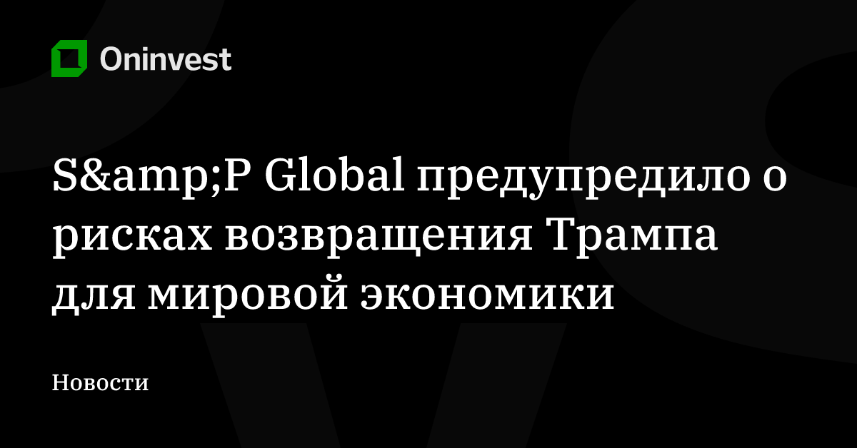 S&amp;P Global предупредило о рисках возвращения Трампа для мировой экономики – Oninvest