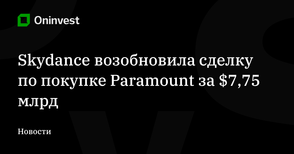 Skydance возобновила сделку по покупке Paramount за $7,75 млрд – Oninvest