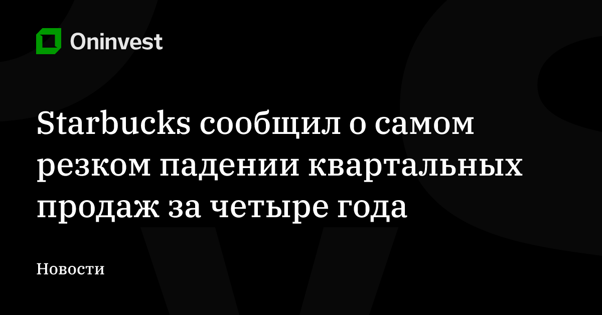 Starbucks сообщил о самом резком падении квартальных продаж за четыре года – Oninvest