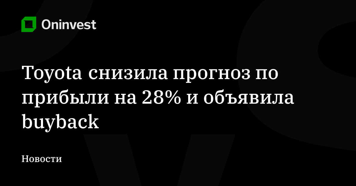 Toyota снизила прогноз по прибыли на 28% и объявила buyback – Oninvest