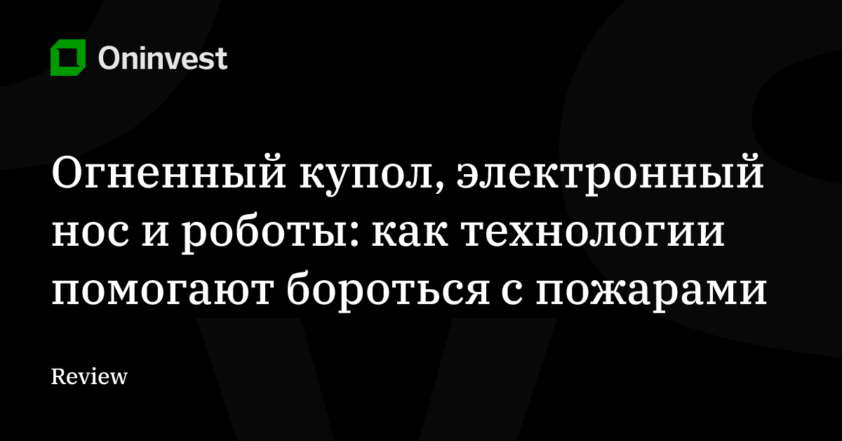 Огненный купол, электронный нос и роботы: как технологии помогают бороться с пожарами – Oninvest