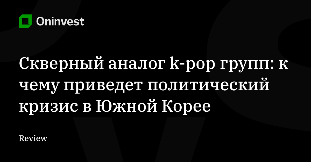 Скверный аналог k-pop групп: к чему приведет политический кризис в Южной Корее – Oninvest