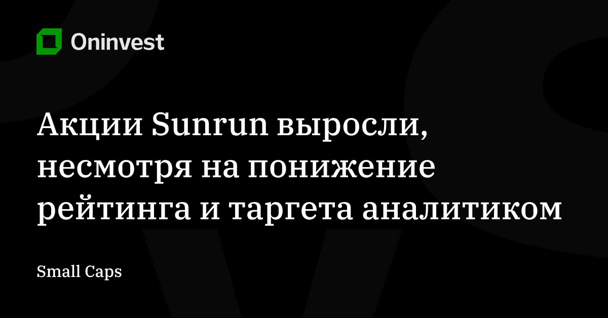Акции Sunrun выросли, несмотря на понижение рейтинга и таргета аналитиком – Oninvest