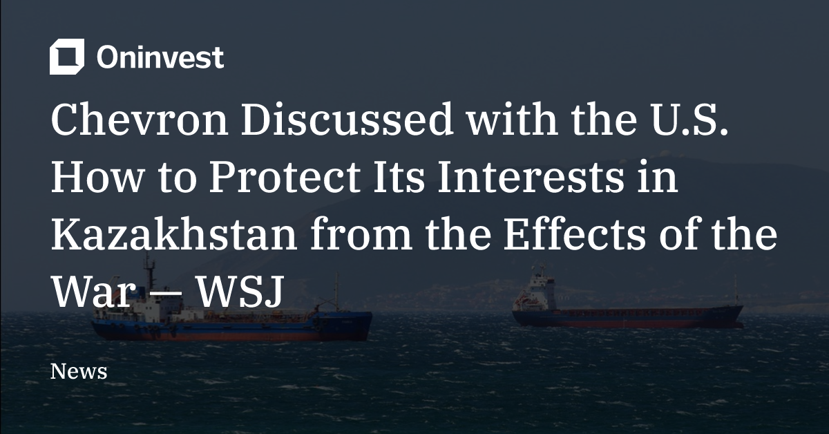 Chevron CEO Mike Worth held talks with the Trump administration regarding the protection of tankers in the Black Sea to prevent disruptions in Kazakh oil supplies – Oninvest