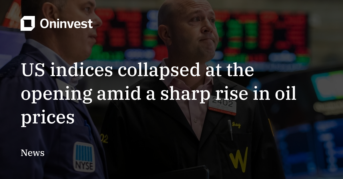 Sharp Rise US indices collapsed at the opening amid a sharp rise in oil prices ...